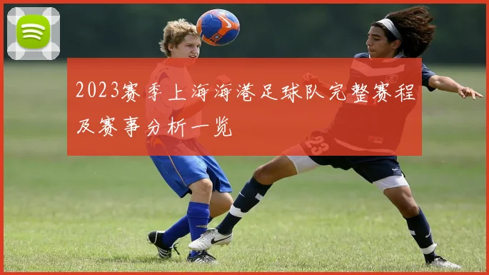 2023赛季上海海港足球队完整赛程及赛事分析一览