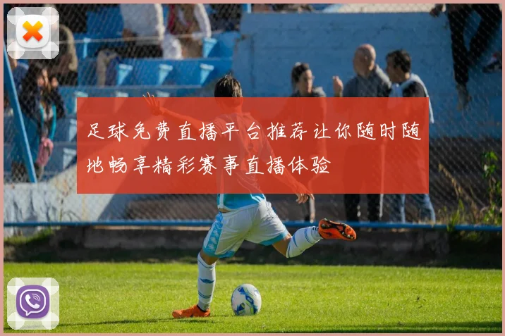 足球免费直播平台推荐让你随时随地畅享精彩赛事直播体验