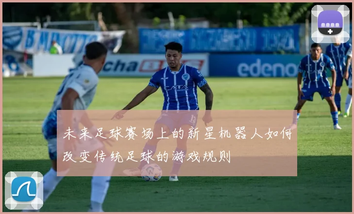 未来足球赛场上的新星机器人如何改变传统足球的游戏规则