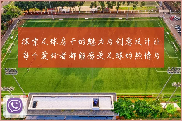 探索足球房子的魅力与创意设计让每个爱好者都能感受足球的热情与温暖