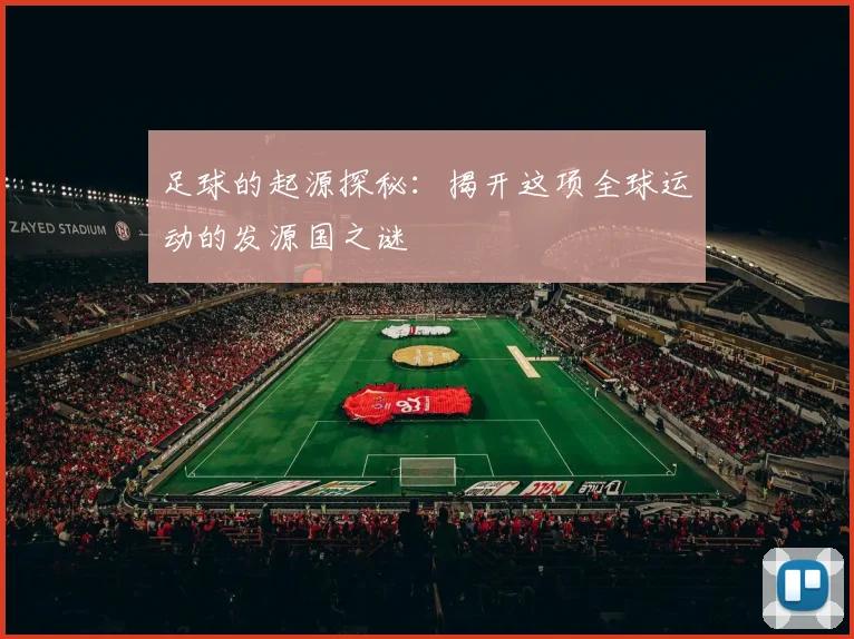 足球的起源探秘：揭开这项全球运动的发源国之谜