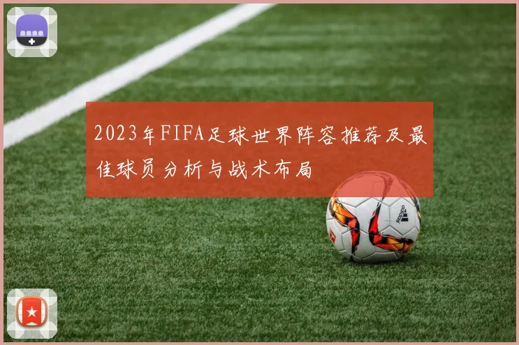 2023年FIFA足球世界阵容推荐及最佳球员分析与战术布局