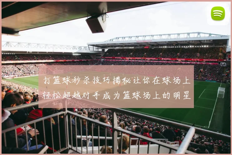打篮球秒杀技巧揭秘让你在球场上轻松超越对手成为篮球场上的明星